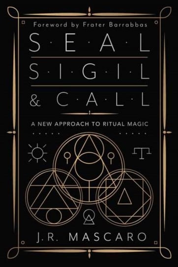 Seal, Sigil & Call: A New Approach to Ritual Magic J.R. Mascaro