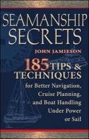 Seamanship Secrets: 185 Tips & Techniques for Better Navigation, Cruise Planning, and Boat Handling Under Power or Sail Jamieson John