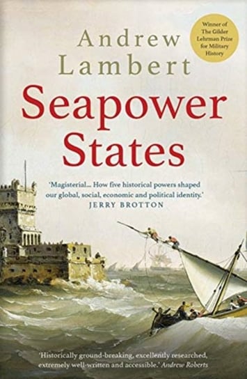 Seapower States: Maritime Culture, Continental Empires and the Conflict That Made the Modern World Andrew Lambert