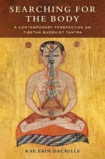 Searching for the Body: A Contemporary Perspective on Tibetan Buddhist Tantra Columbia University Press