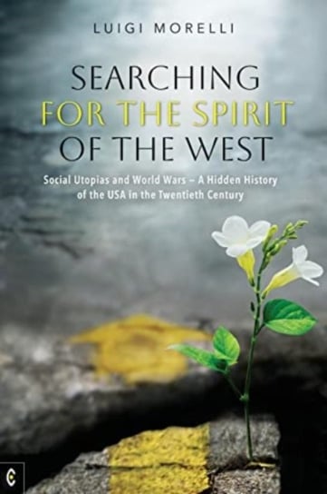Searching for the Spirit of the West: Social Utopias and World Wars - A Hidden History of the USA in the Twentieth Century Luigi Morelli