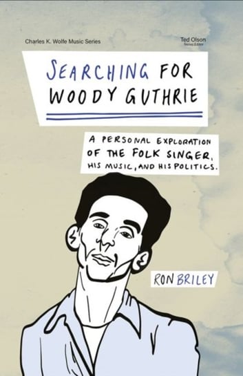 Searching for Woody Guthrie: A Personal Exploration of the Folk Singer, His Music, and His Politics Ron Briley