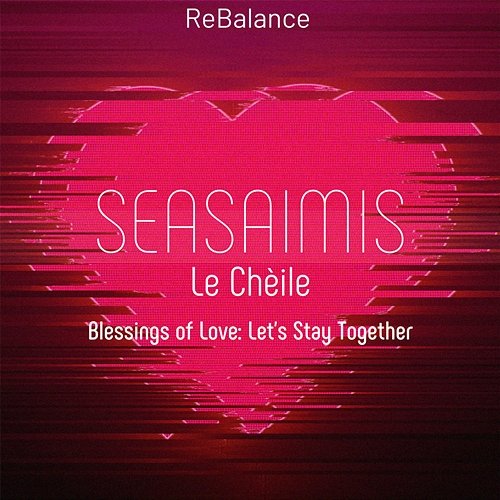 Seasaimis Le Chèile - Blessings of Love: Let's Stay Together Rebalance