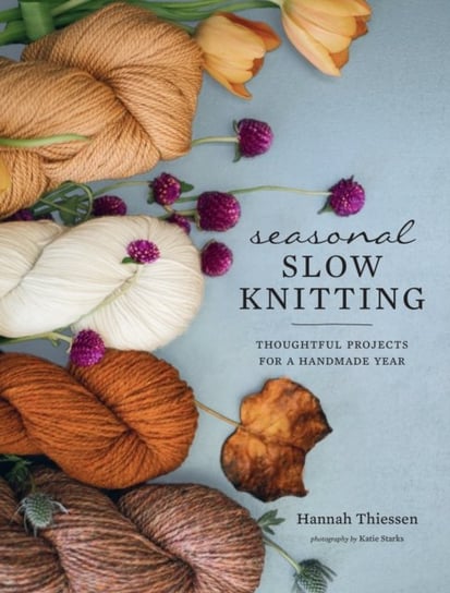 Seasonal Slow Knitting: Thoughtful Projects for a Handmade Year Thiessen Hannah