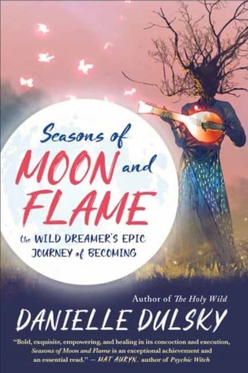 Seasons of Moon and Flame: The Wild Dreamers Epic Journey of Becoming Danielle Dulsky