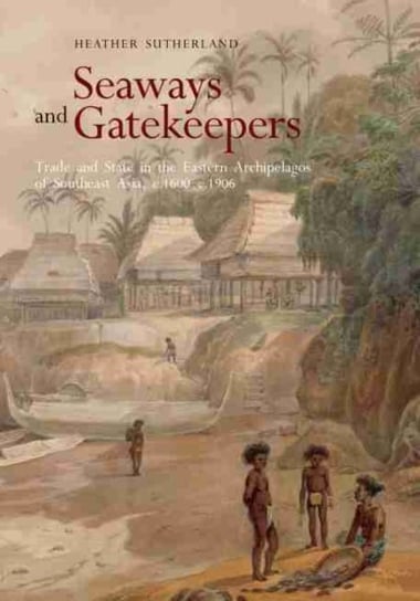 Seaways and Gatekeepers: Trade and State in the Eastern Archipelagos of Southeast Asia, c.1600-c.190 Heather Sutherland