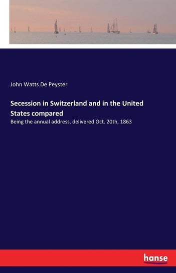 Secession in Switzerland and in the United States compared De Peyster John Watts