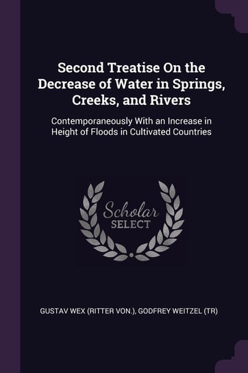 Second Treatise On the Decrease of Water in Springs, Creeks, and Rivers Wex Gustav