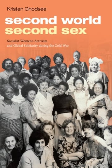Second World, Second Sex: Socialist Women's Activism and Global Solidarity During the Cold War Ghodsee Kristen