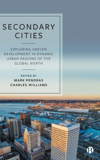 Secondary Cities. Exploring Uneven Development in Dynamic Urban Regions of the Global North Opracowanie zbiorowe