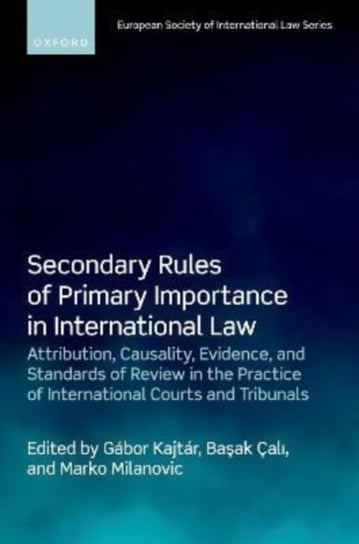 Secondary Rules of Primary Importance in International Law: Attribution, Causality, Evidence, and Standards of Review in the Practice of International Courts and Tribunals Opracowanie zbiorowe