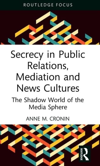 Secrecy in Public Relations, Mediation and News Cultures: The Shadow World of the Media Sphere Opracowanie zbiorowe