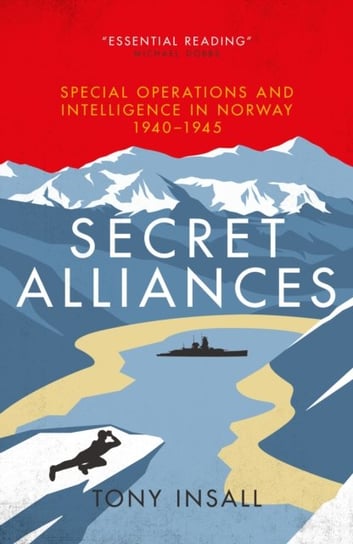 Secret Alliances: Special Operations and Intelligence  in Norway 1940-1945 - The British Perspective Tony Insall