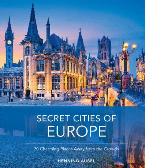 Secret Cities of Europe: 70 Charming Places Away from the Crowds Schiffer Publishing Ltd