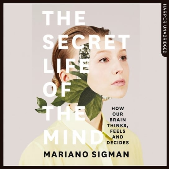 Secret Life of the Mind: How Our Brain Thinks, Feels and Decides Sigman Mariano