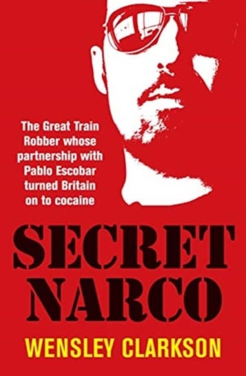 Secret Narco. The Great Train Robber whose partnership with Pablo Escobar turned Britain on to cocai Clarkson Wensley