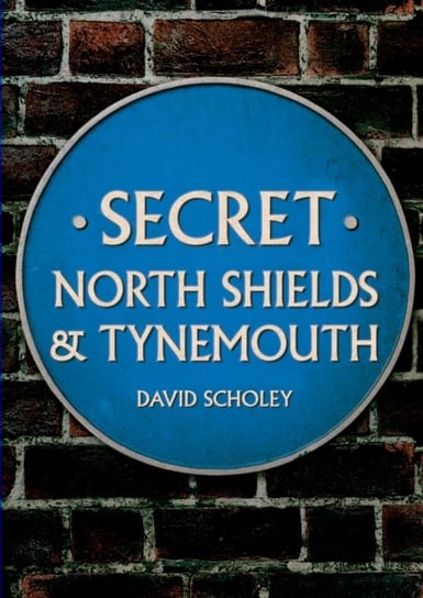 Secret North Shields & Tynemouth David Scholey