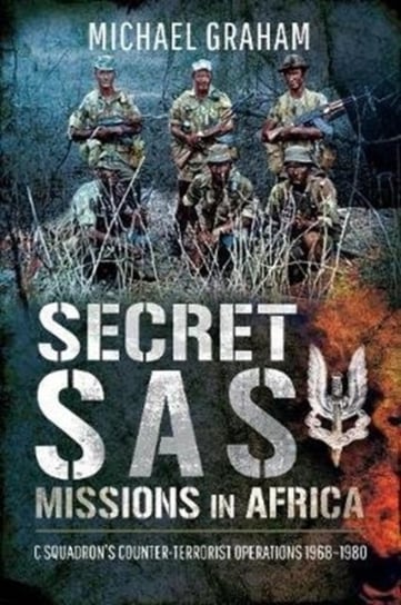 Secret SAS Missions in Africa. C Squadrons Counter-Terrorist Operations 1968-1980 Michael Graham