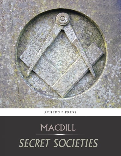 Secret Societies, A Discussion of Their Character and Claims Reverend David MacDill