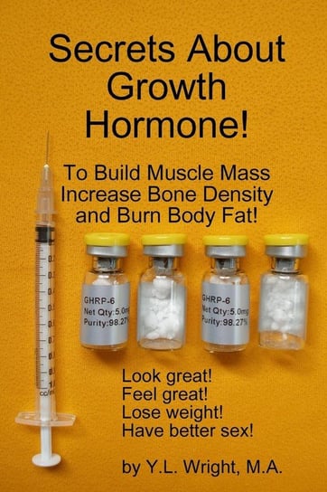 Secrets About Growth Hormone To Build Muscle Mass, Increase Bone Density,  And Burn Body Fat! Wright Y.L.