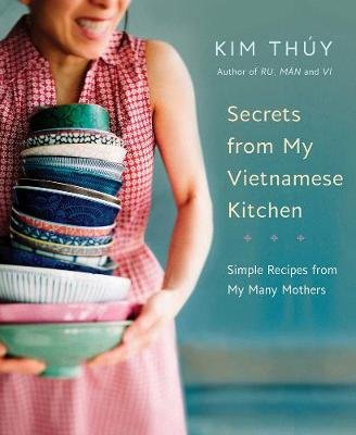 Secrets from My Vietnamese Kitchen: Simple Recipes from My Many Mothers Thuy Kim