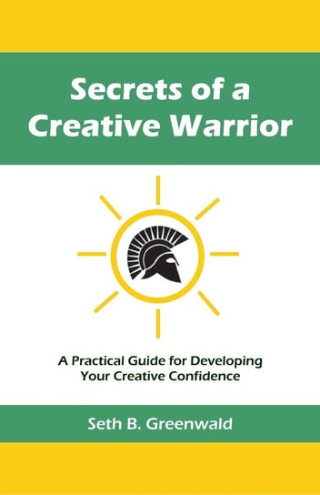 Secrets of a Creative Warrior Seth B. Greenwald