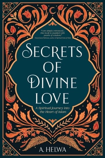Secrets of Divine Love. A Spiritual Journey into the Heart of Islam A Helwa