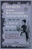 Secrets of Some Wiltshire Housewives - A Book of Recipes Collected from the Members of Women's Institutes Various