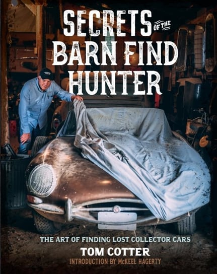 Secrets of the Barn Find Hunter: The Art of Finding Lost Collector Cars Tom Cotter