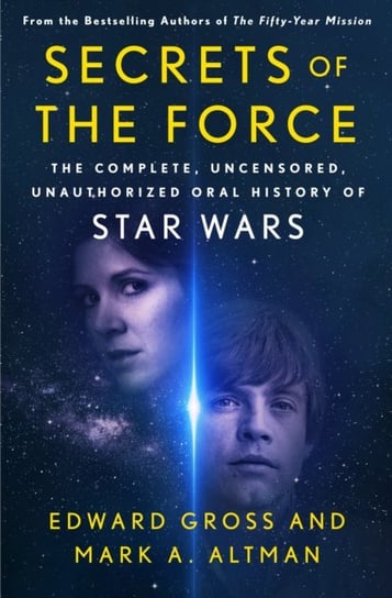 Secrets of the Force: The Complete, Uncensored, Unauthorized Oral History of Star Wars Gross Edward, Altman Mark A.