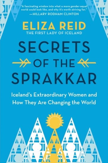 Secrets of the Sprakkar: Icelands Extraordinary Women and How They Are Changing the World Eliza Reid