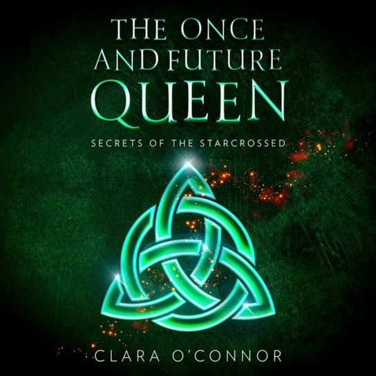 Secrets of the Starcrossed. The Once and Future Queen. Book 1 O'Connor Clara