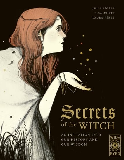 Secrets of the Witch: An initiation into our history and our wisdom Elsa Whyte, Julie Legere