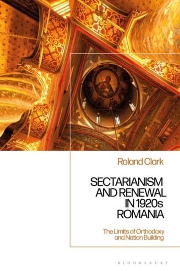 Sectarianism and Renewal in 1920s Romania: The Limits of Orthodoxy and Nation-Building Opracowanie zbiorowe