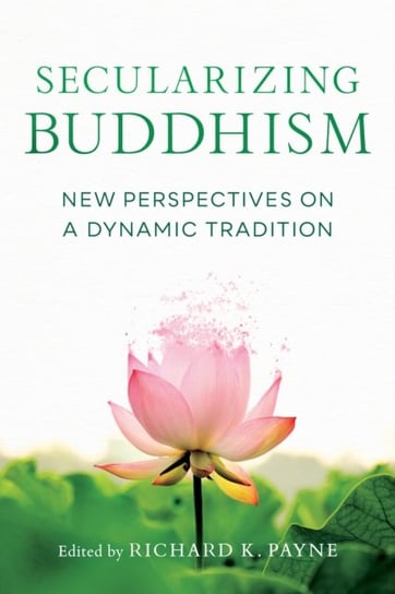 Secularizing Buddhism: New Perspectives on a Dynamic Tradition Richard K. Payne