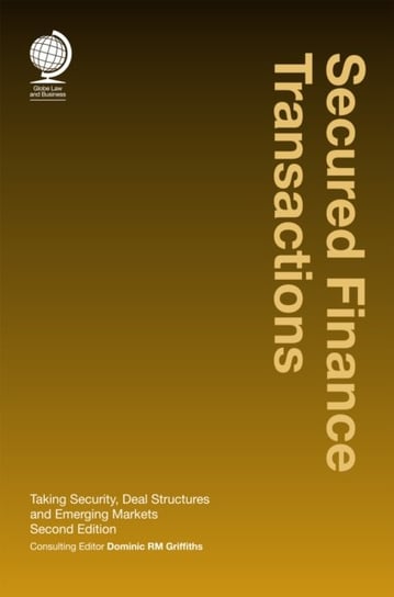 Secured Finance Transactions: Taking Security, Deal Structures and Emerging Markets, Second Edition Globe Law and Business Ltd