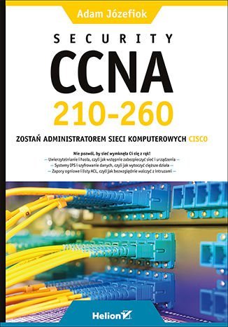 Security CCNA 210-260. Zostań administratorem sieci komputerowych Cisco Józefiok Adam
