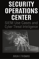 Security Operations Center - SIEM Use Cases and Cyber Threat Intelligence Thomas Arun E.