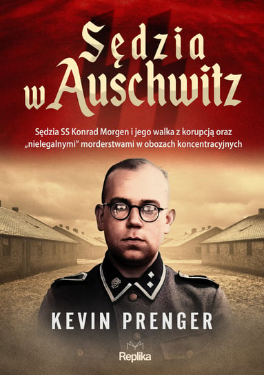 Sędzia w Auschwitz. Sędzia SS Konrad Morgen i jego walka z korupcją oraz „nielegalnymi" morderstwami w obozach koncentracyjnych Prenger Kevin