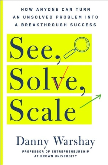 See, Solve, Scale: How Anyone Can Turn an Unsolved Problem into a Breakthrough Success St. Martin's Publishing Group