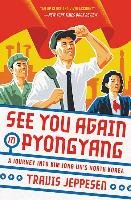 See You Again in Pyongyang: A Journey Into Kim Jong Un's North Korea Jeppesen Travis