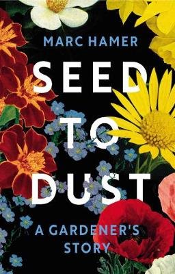 Seed to Dust: A Gardener's Story Hamer Marc