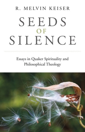 Seeds of Silence - Essays in Quaker Spirituality and Philosophical Theology R. Keiser