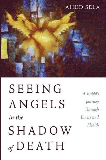 Seeing Angels in the Shadow of Death Sela Ahud