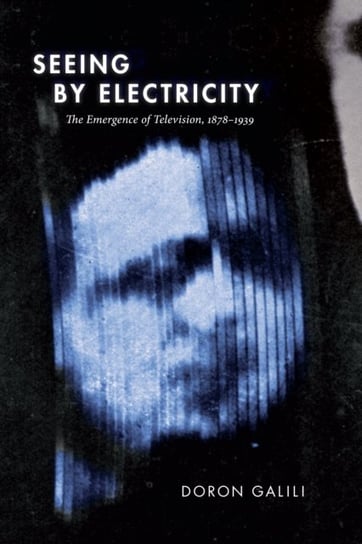Seeing by Electricity: The Emergence of Television, 1878-1939 Doron Galili