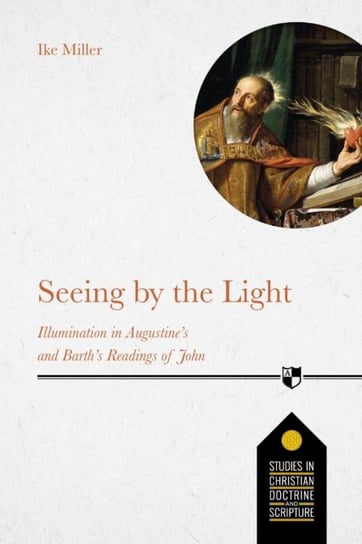 Seeing by the Light: Illumination in Augustines and Barths Readings of John Ike Miller