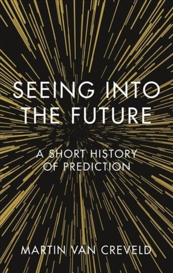 Seeing into the Future: A Short History of Prediction Van Creveld Martin