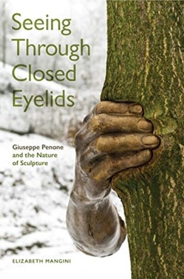 Seeing Through Closed Eyelids: Giuseppe Penone and the Nature of Sculpture Elizabeth Mangini