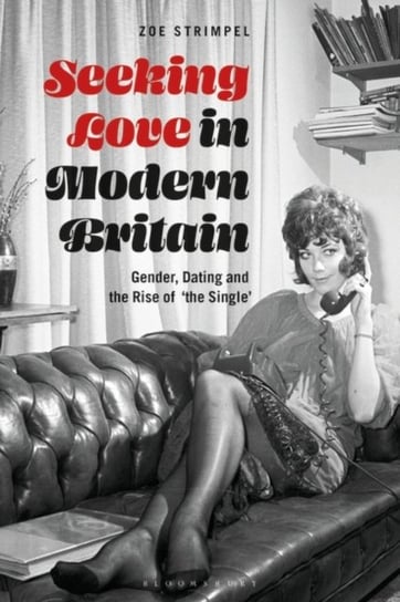 Seeking Love in Modern Britain. Gender, Dating and the Rise of the Single Opracowanie zbiorowe