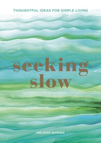 Seeking Slow. Reclaim Moments of Calm in Your Day Melanie Barnes
